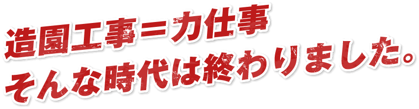 造園工事＝力仕事そんな時代は終わりました。